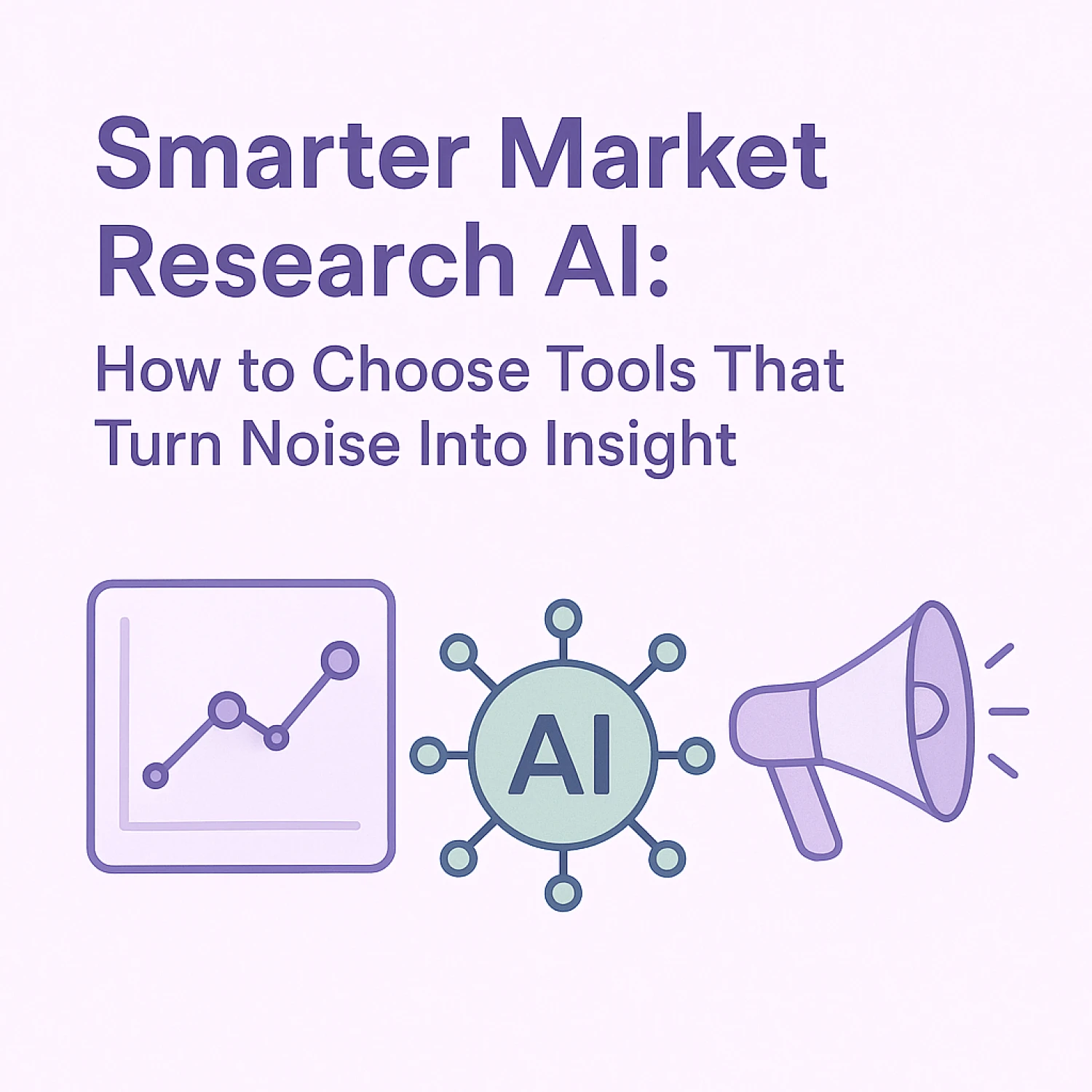 Smarter Market Research AI: How to choose tools that turn noise into insight